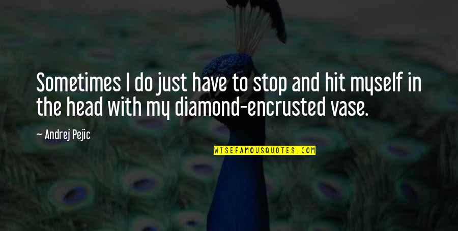 Be The Diamond Quotes By Andrej Pejic: Sometimes I do just have to stop and Be The Diamond Quotes By Andrej Pejic: Sometimes I do just have to stop and