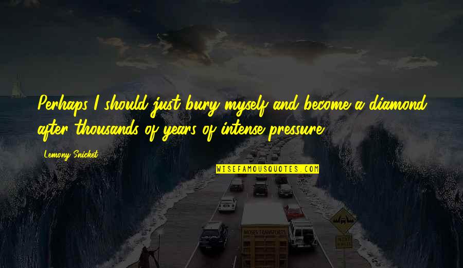 Be The Diamond Quotes By Lemony Snicket: Perhaps I should just bury myself and become Be The Diamond Quotes By Lemony Snicket: Perhaps I should just bury myself and become