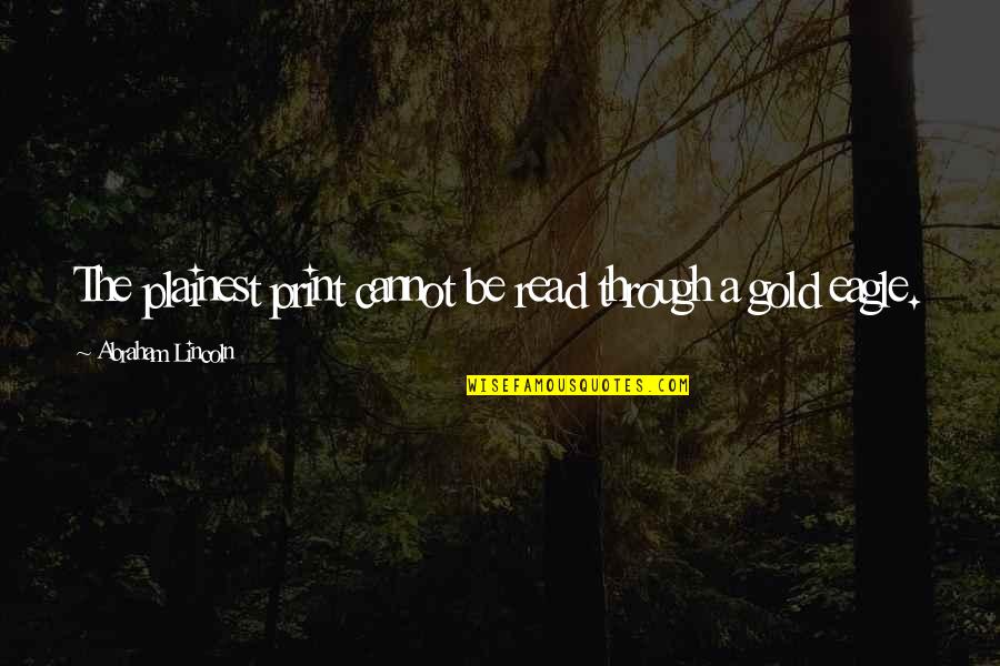 Be The Eagle Quotes By Abraham Lincoln: The plainest print cannot be read through a Be The Eagle Quotes By Abraham Lincoln: The plainest print cannot be read through a