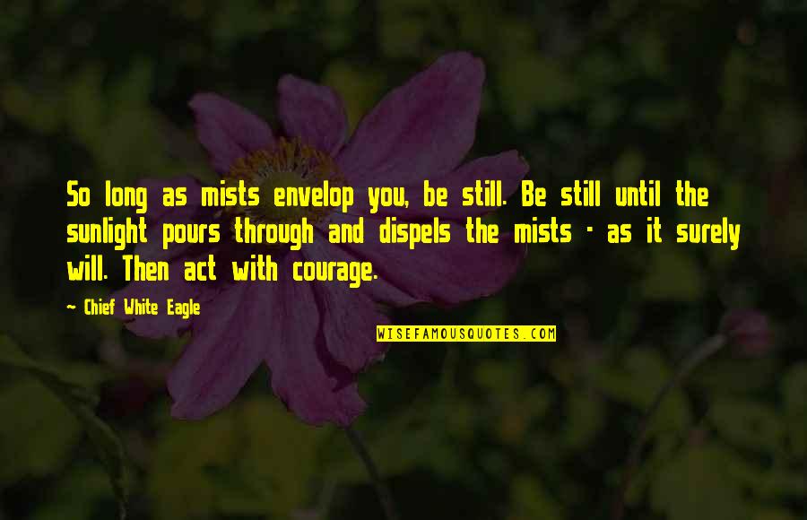 Be The Eagle Quotes By Chief White Eagle: So long as mists envelop you, be still. Be The Eagle Quotes By Chief White Eagle: So long as mists envelop you, be still.