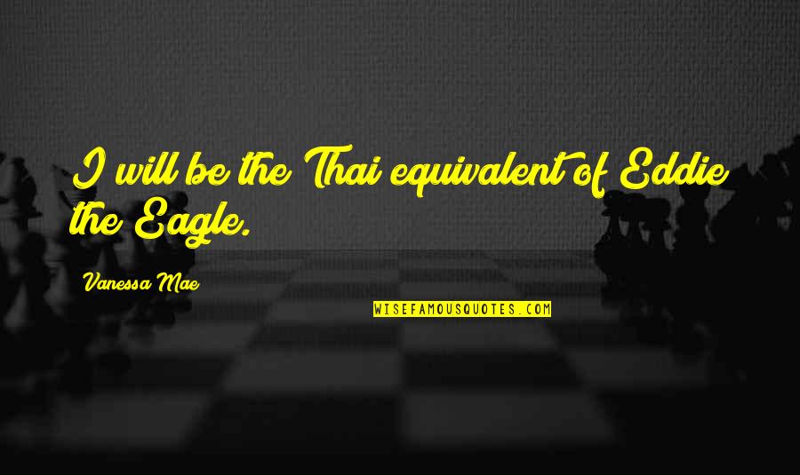 Be The Eagle Quotes By Vanessa Mae: I will be the Thai equivalent of Eddie Be The Eagle Quotes By Vanessa Mae: I will be the Thai equivalent of Eddie