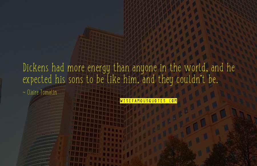 Be The Energy Quotes By Claire Tomalin: Dickens had more energy than anyone in the Be The Energy Quotes By Claire Tomalin: Dickens had more energy than anyone in the