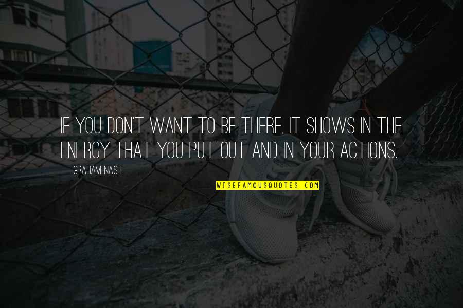 Be The Energy Quotes By Graham Nash: If you don't want to be there, it Be The Energy Quotes By Graham Nash: If you don't want to be there, it