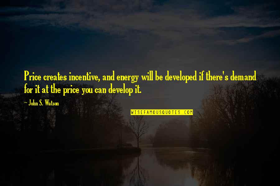 Be The Energy Quotes By John S. Watson: Price creates incentive, and energy will be developed Be The Energy Quotes By John S. Watson: Price creates incentive, and energy will be developed