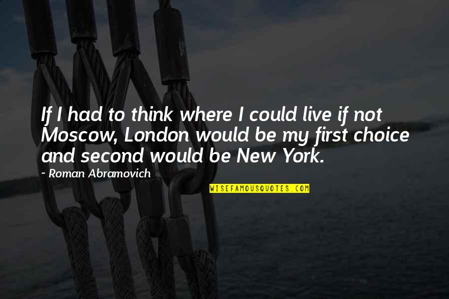 Be The First Choice Quotes By Roman Abramovich: If I had to think where I could
