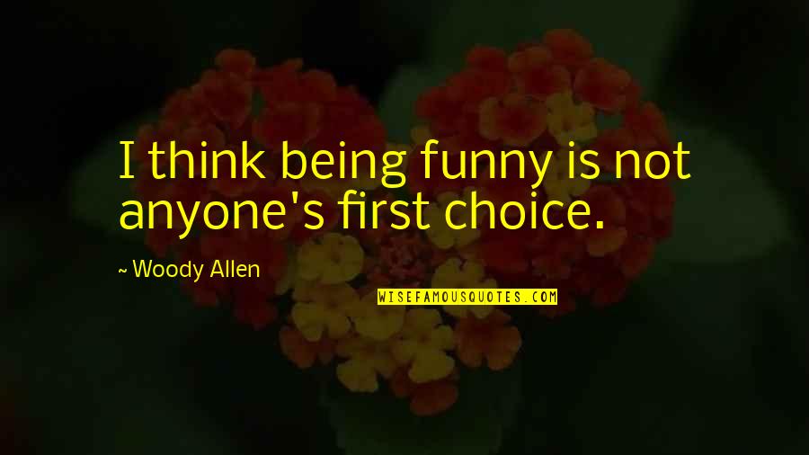 Be The First Choice Quotes By Woody Allen: I think being funny is not anyone's first