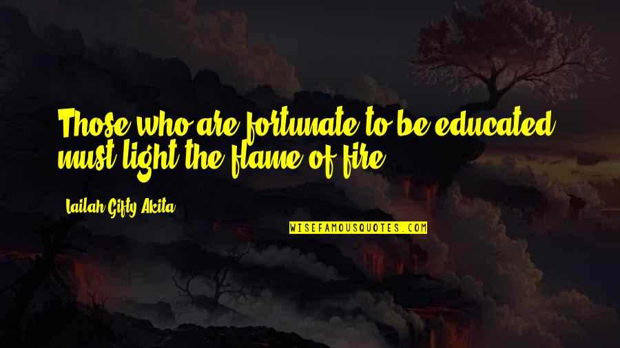 Be The Flame Quotes By Lailah Gifty Akita: Those who are fortunate to be educated, must