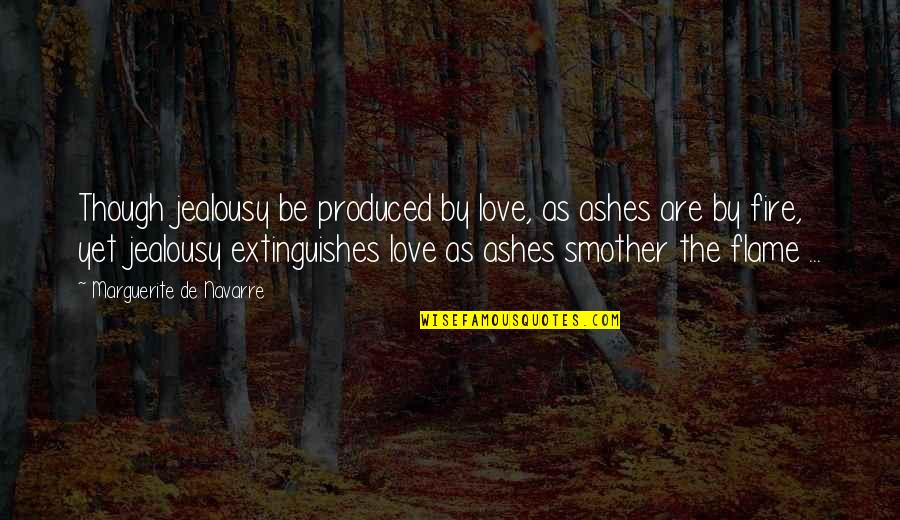 Be The Flame Quotes By Marguerite De Navarre: Though jealousy be produced by love, as ashes
