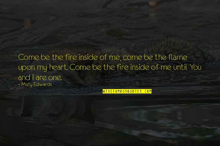 Be The Flame Quotes By Misty Edwards: Come be the fire inside of me, come