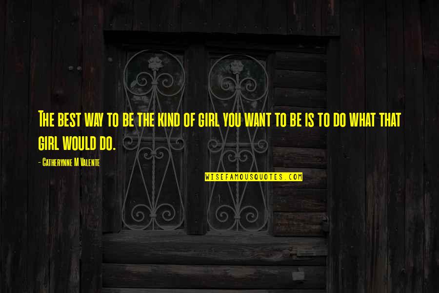 Be The Girl You Want To Be Quotes By Catherynne M Valente: The best way to be the kind of Be The Girl You Want To Be Quotes By Catherynne M Valente: The best way to be the kind of