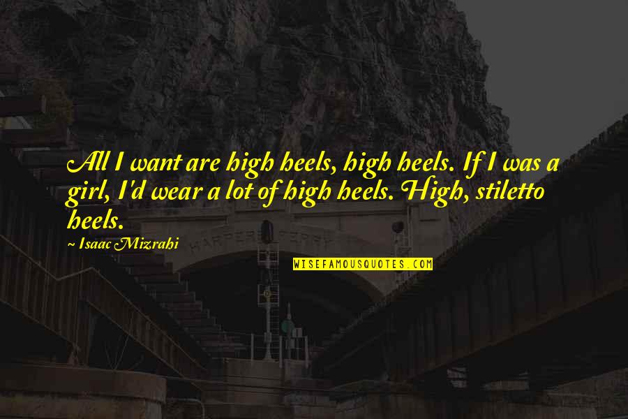 Be The Girl You Want To Be Quotes By Isaac Mizrahi: All I want are high heels, high heels. Be The Girl You Want To Be Quotes By Isaac Mizrahi: All I want are high heels, high heels.