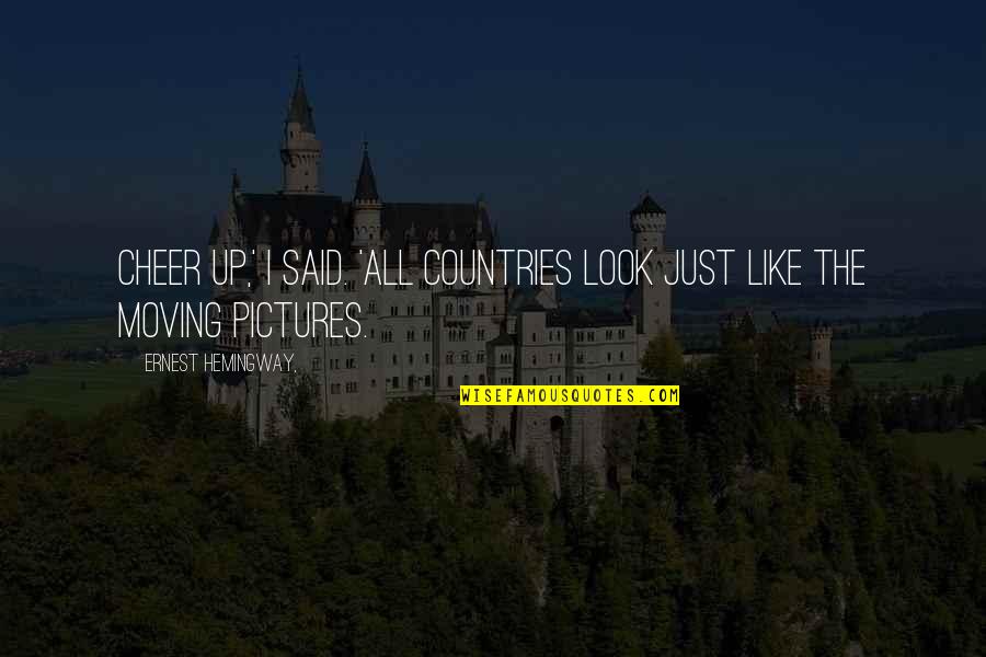 Be The Joy You Wish To See In The World Quote Quotes By Ernest Hemingway,: Cheer up,' I said. 'All countries look just Be The Joy You Wish To See In The World Quote Quotes By Ernest Hemingway,: Cheer up,' I said. 'All countries look just