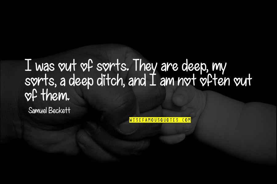 Be The Joy You Wish To See In The World Quote Quotes By Samuel Beckett: I was out of sorts. They are deep, Be The Joy You Wish To See In The World Quote Quotes By Samuel Beckett: I was out of sorts. They are deep,