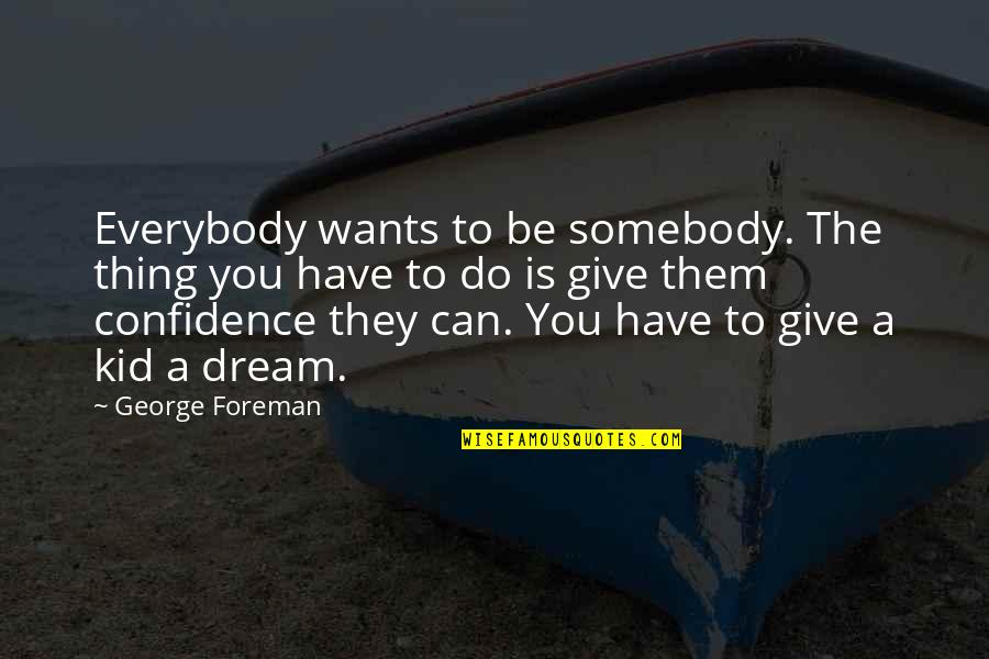 Be The Kid Quotes By George Foreman: Everybody wants to be somebody. The thing you