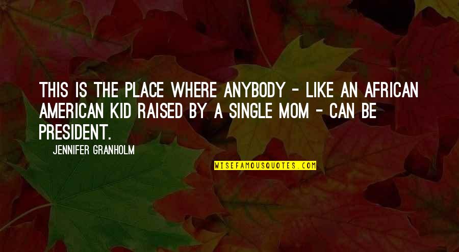 Be The Kid Quotes By Jennifer Granholm: This is the place where anybody - like