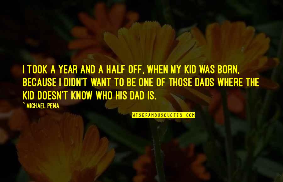 Be The Kid Quotes By Michael Pena: I took a year and a half off,