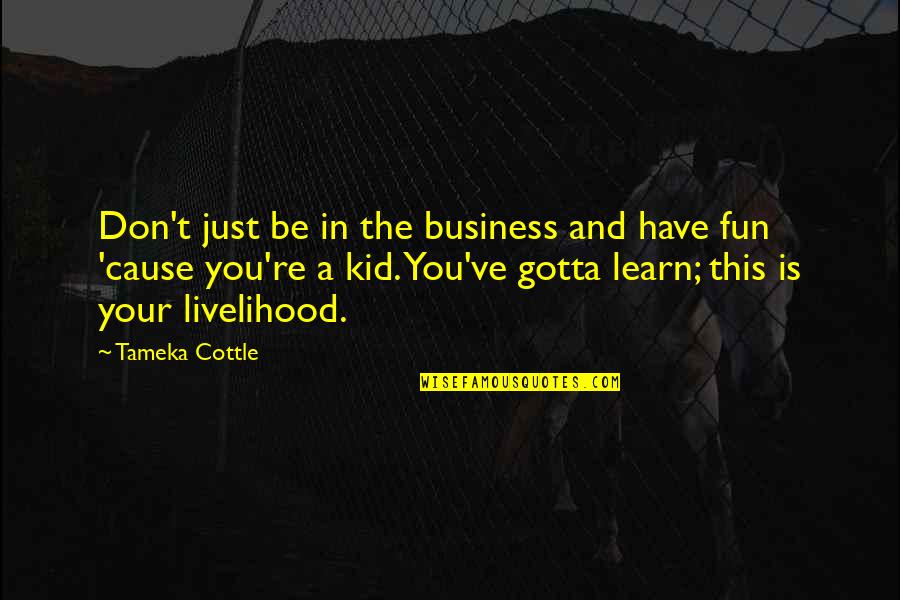 Be The Kid Quotes By Tameka Cottle: Don't just be in the business and have