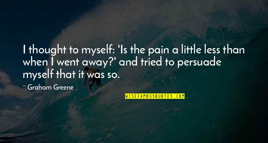 Be The Leader You Want To Follow Quotes By Graham Greene: I thought to myself: 'Is the pain a Be The Leader You Want To Follow Quotes By Graham Greene: I thought to myself: 'Is the pain a