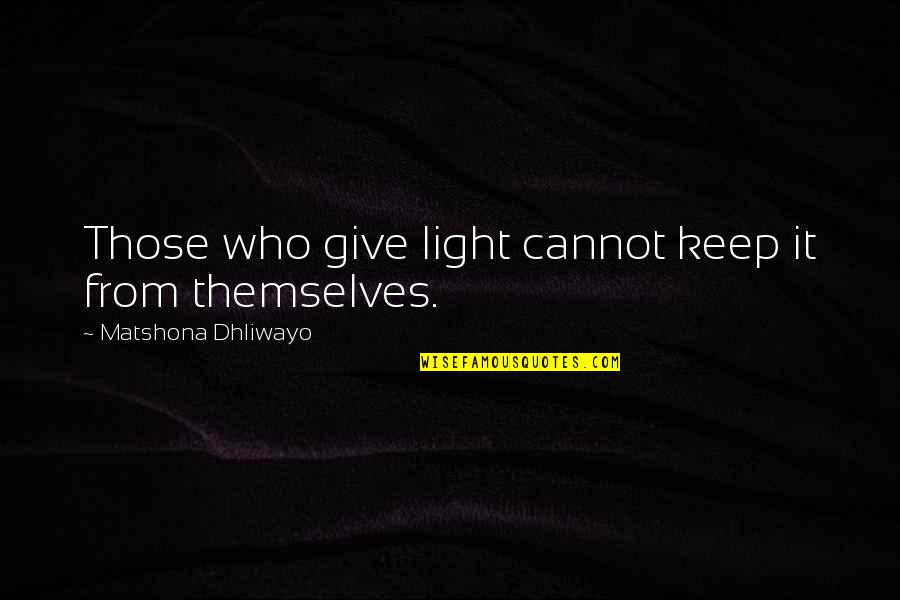 Be The Light Quote Quotes By Matshona Dhliwayo: Those who give light cannot keep it from