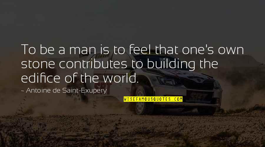 Be The Man Quotes By Antoine De Saint-Exupery: To be a man is to feel that Be The Man Quotes By Antoine De Saint-Exupery: To be a man is to feel that