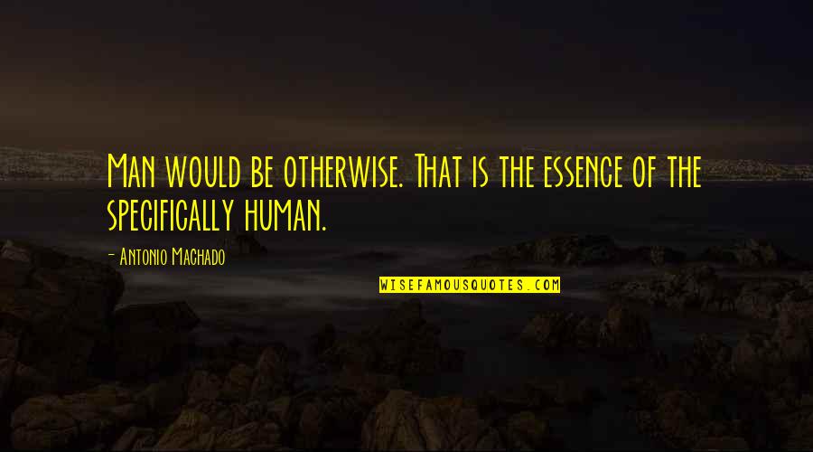 Be The Man Quotes By Antonio Machado: Man would be otherwise. That is the essence Be The Man Quotes By Antonio Machado: Man would be otherwise. That is the essence