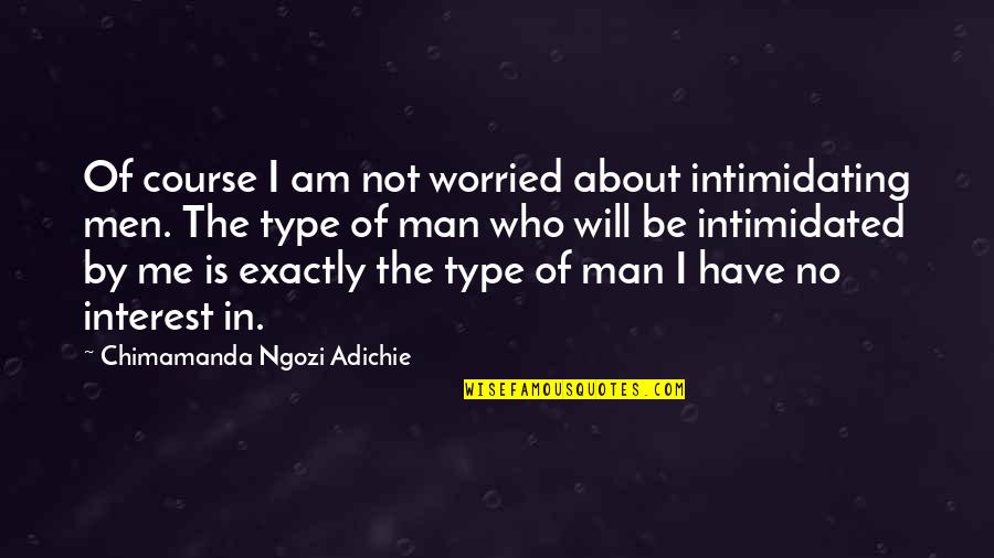 Be The Man Quotes By Chimamanda Ngozi Adichie: Of course I am not worried about intimidating Be The Man Quotes By Chimamanda Ngozi Adichie: Of course I am not worried about intimidating