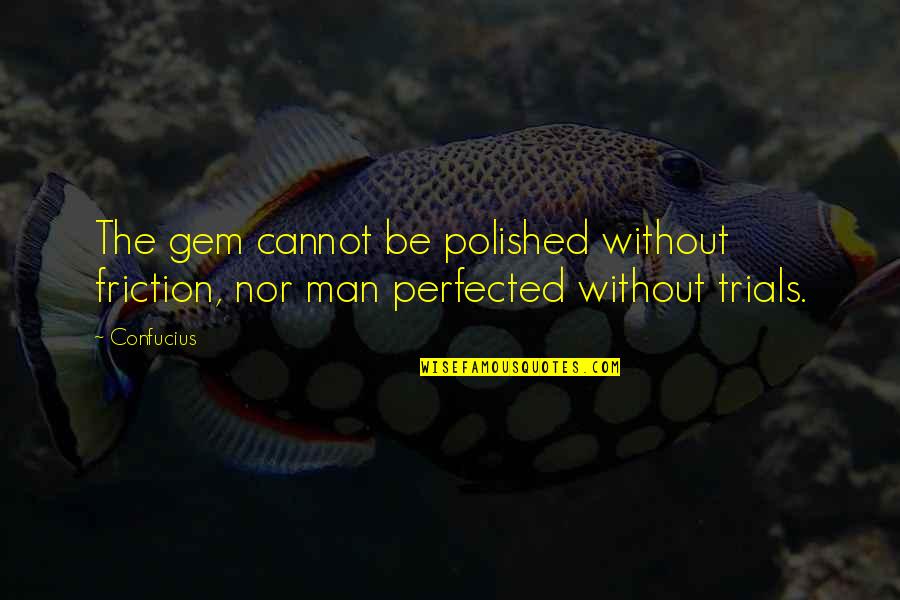 Be The Man Quotes By Confucius: The gem cannot be polished without friction, nor