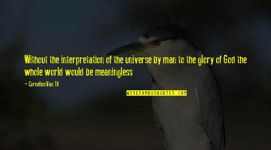 Be The Man Quotes By Cornelius Van Til: Without the interpretation of the universe by man