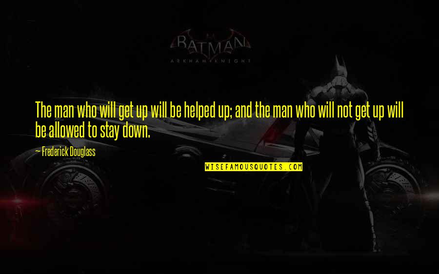 Be The Man Quotes By Frederick Douglass: The man who will get up will be Be The Man Quotes By Frederick Douglass: The man who will get up will be