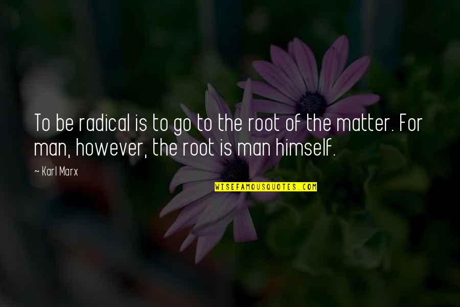 Be The Man Quotes By Karl Marx: To be radical is to go to the Be The Man Quotes By Karl Marx: To be radical is to go to the