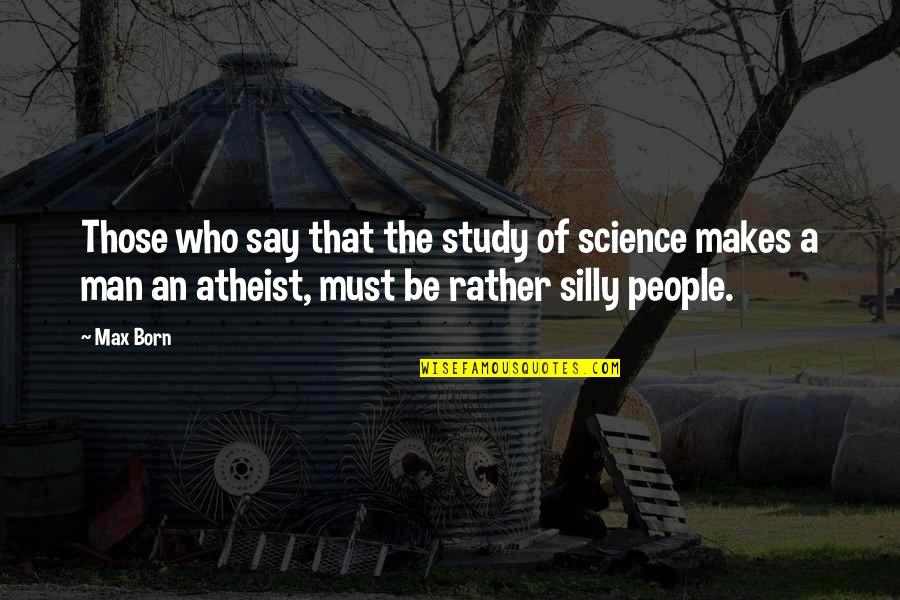 Be The Man Quotes By Max Born: Those who say that the study of science Be The Man Quotes By Max Born: Those who say that the study of science