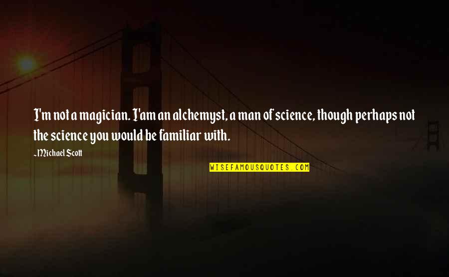 Be The Man Quotes By Michael Scott: I'm not a magician. I'am an alchemyst, a Be The Man Quotes By Michael Scott: I'm not a magician. I'am an alchemyst, a