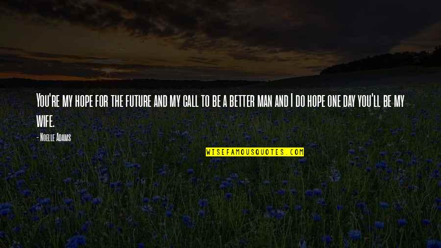 Be The Man Quotes By Noelle Adams: You're my hope for the future and my Be The Man Quotes By Noelle Adams: You're my hope for the future and my