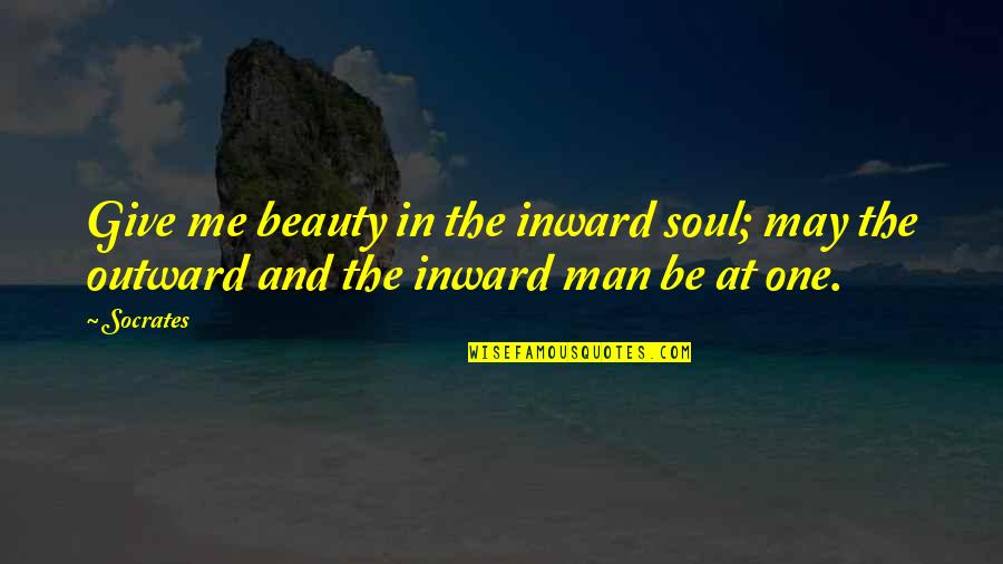 Be The Man Quotes By Socrates: Give me beauty in the inward soul; may