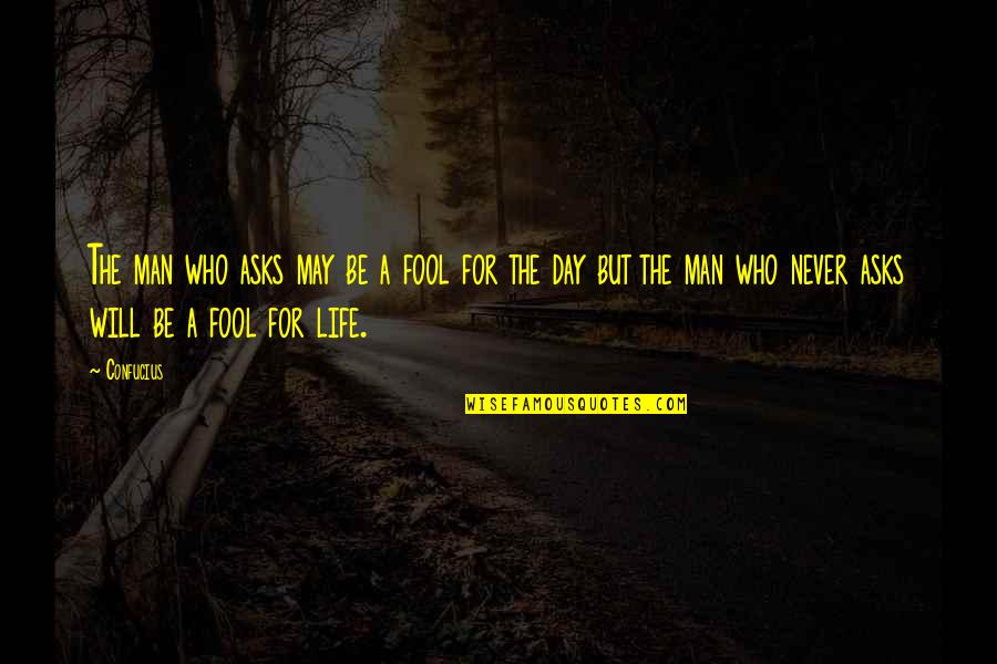 Be The Man Who Quotes By Confucius: The man who asks may be a fool