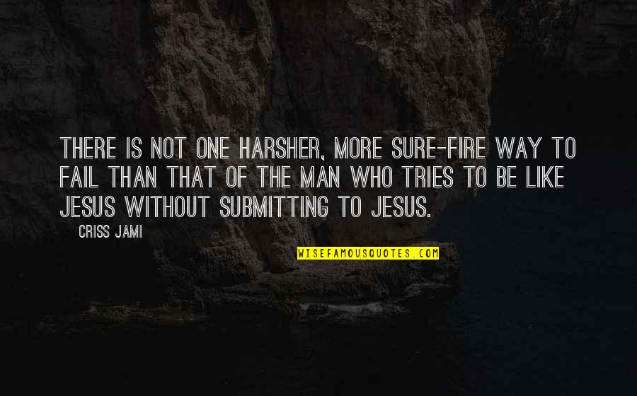 Be The Man Who Quotes By Criss Jami: There is not one harsher, more sure-fire way