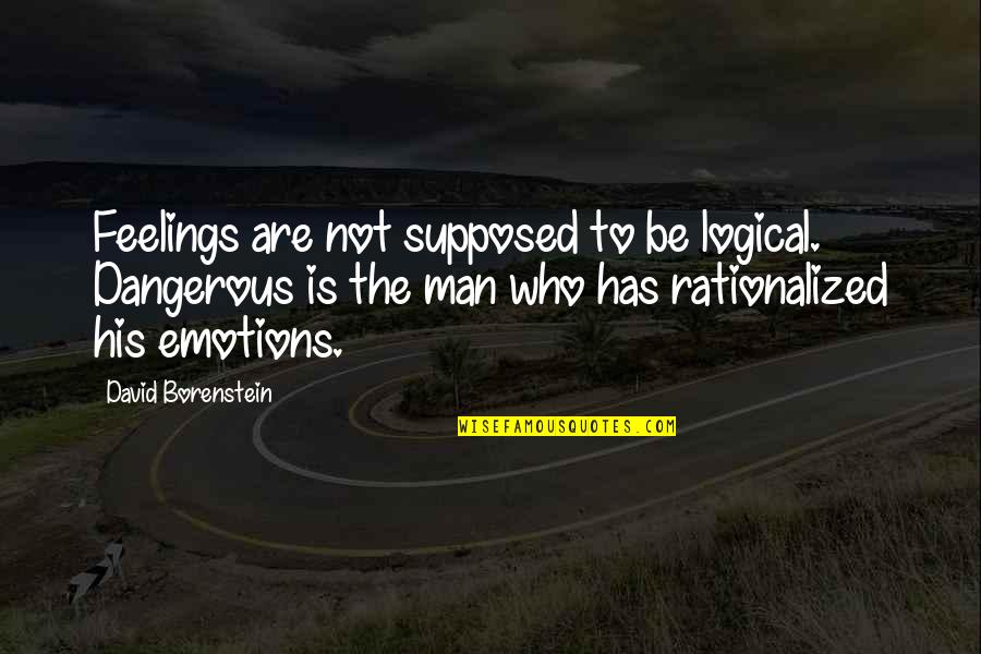 Be The Man Who Quotes By David Borenstein: Feelings are not supposed to be logical. Dangerous