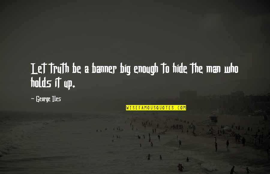 Be The Man Who Quotes By George Iles: Let truth be a banner big enough to