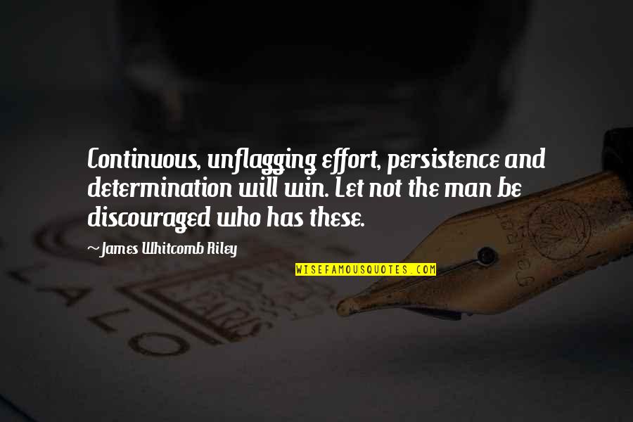 Be The Man Who Quotes By James Whitcomb Riley: Continuous, unflagging effort, persistence and determination will win.