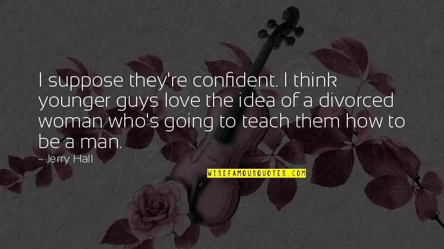 Be The Man Who Quotes By Jerry Hall: I suppose they're confident. I think younger guys