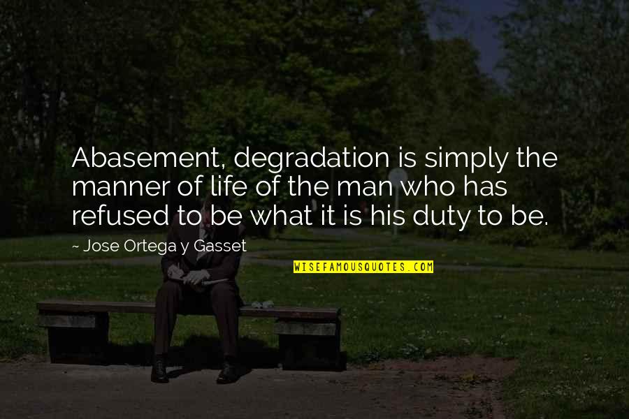 Be The Man Who Quotes By Jose Ortega Y Gasset: Abasement, degradation is simply the manner of life