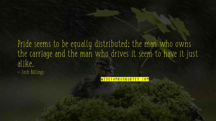 Be The Man Who Quotes By Josh Billings: Pride seems to be equally distributed; the man