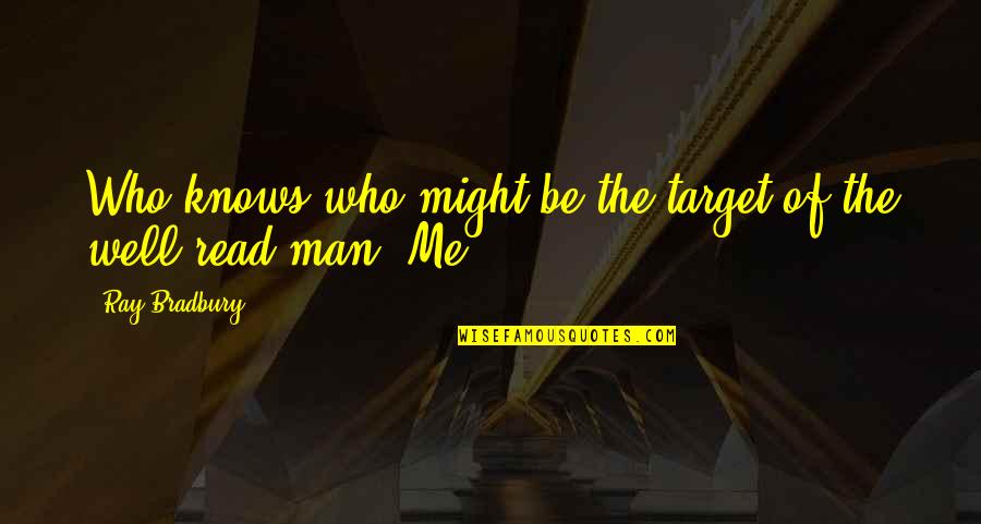 Be The Man Who Quotes By Ray Bradbury: Who knows who might be the target of