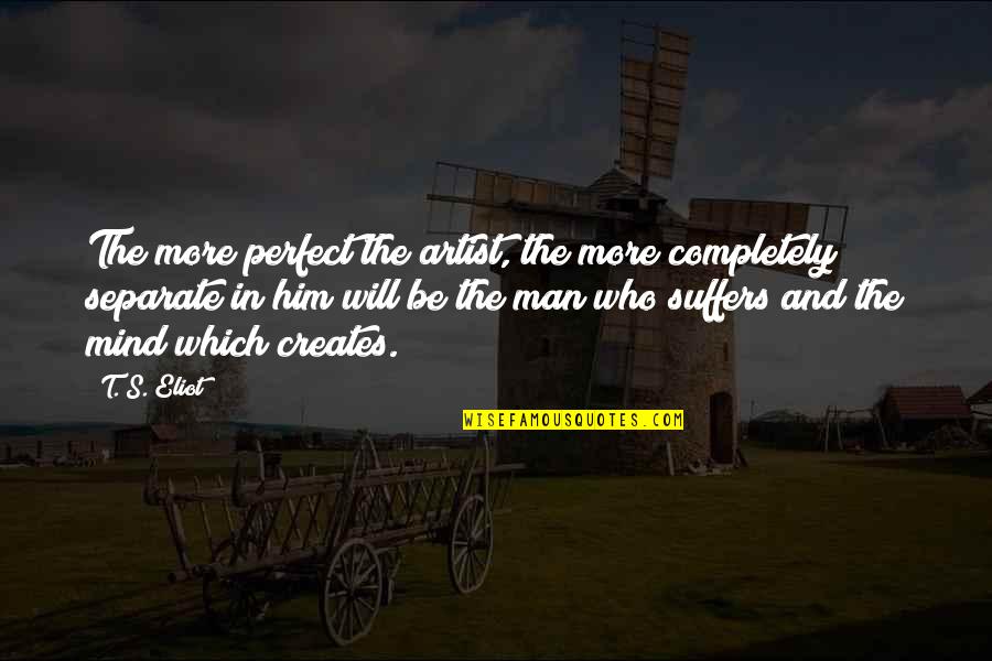 Be The Man Who Quotes By T. S. Eliot: The more perfect the artist, the more completely