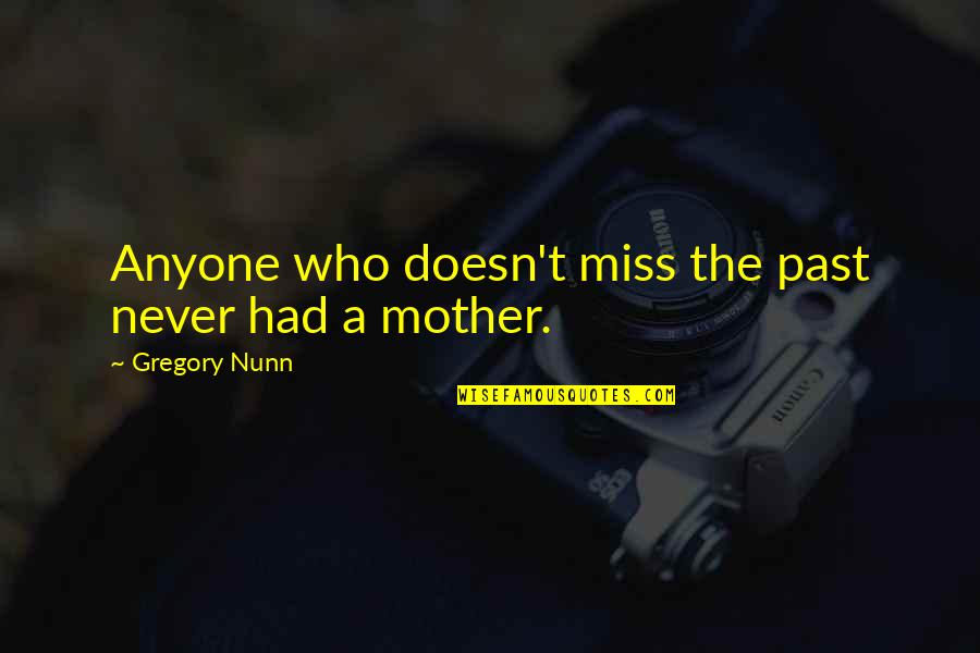 Be The Mother You Never You Had Quotes By Gregory Nunn: Anyone who doesn't miss the past never had