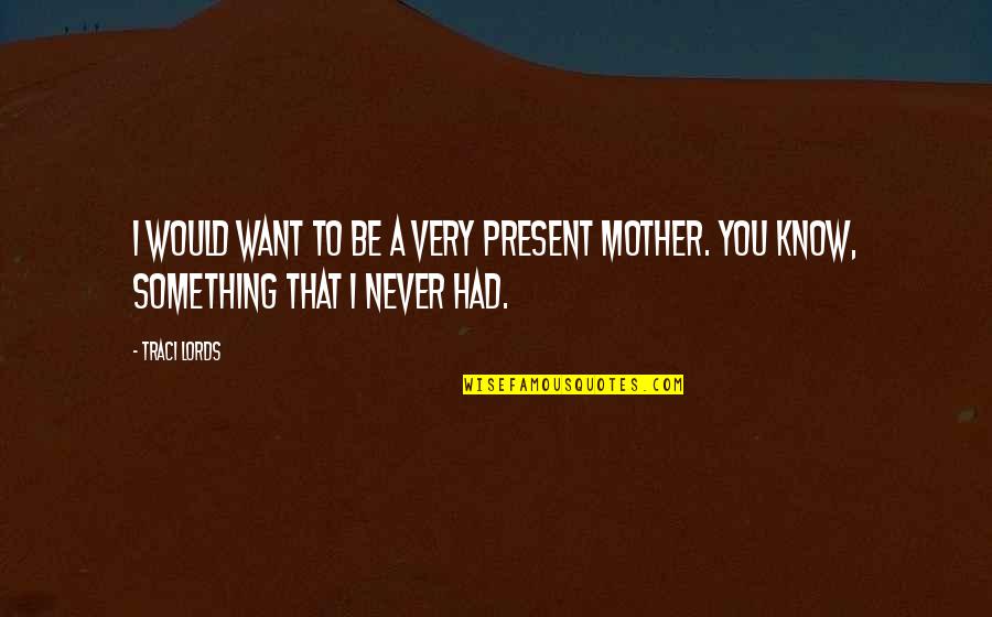 Be The Mother You Never You Had Quotes By Traci Lords: I would want to be a very present