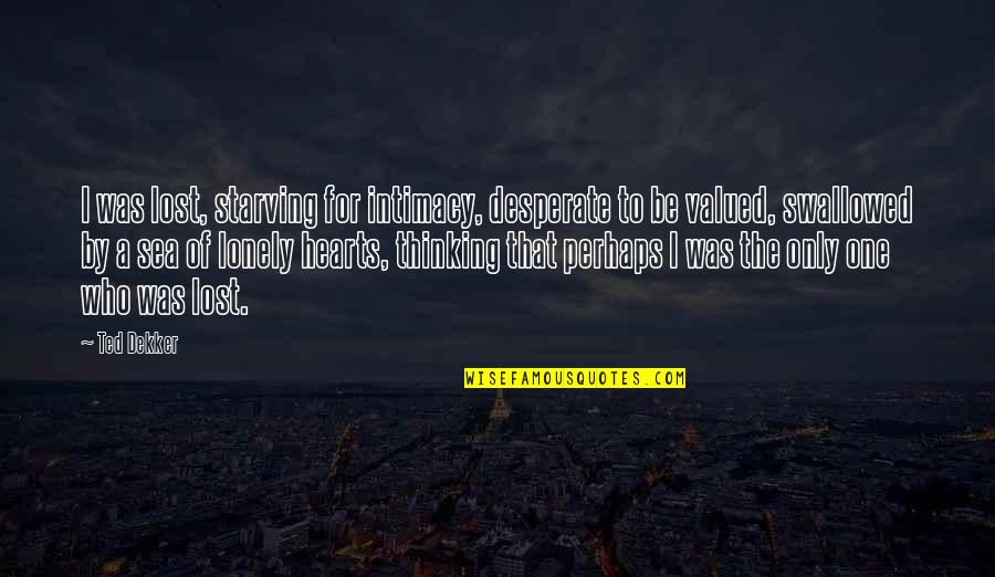 Be The One Who Quotes By Ted Dekker: I was lost, starving for intimacy, desperate to Be The One Who Quotes By Ted Dekker: I was lost, starving for intimacy, desperate to
