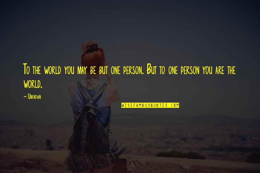 Be The Person You Are Quotes By Unknown: To the world you may be but one