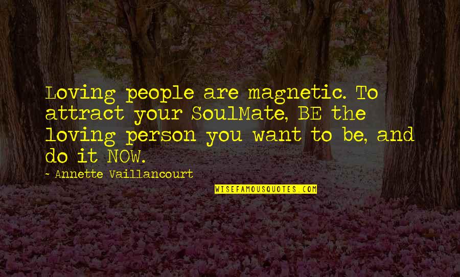 Be The Person You Want To Attract Quotes By Annette Vaillancourt: Loving people are magnetic. To attract your SoulMate,