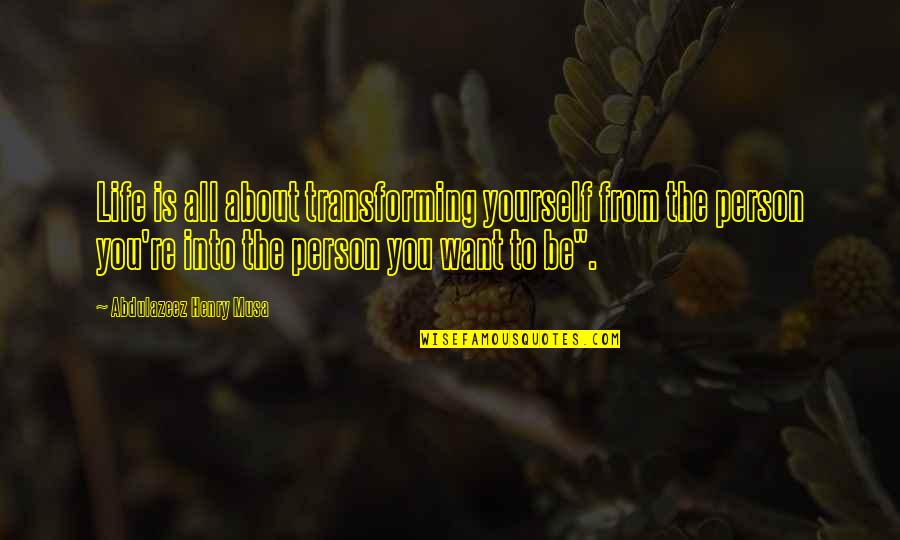 Be The Person You Want To Be Quotes By Abdulazeez Henry Musa: Life is all about transforming yourself from the